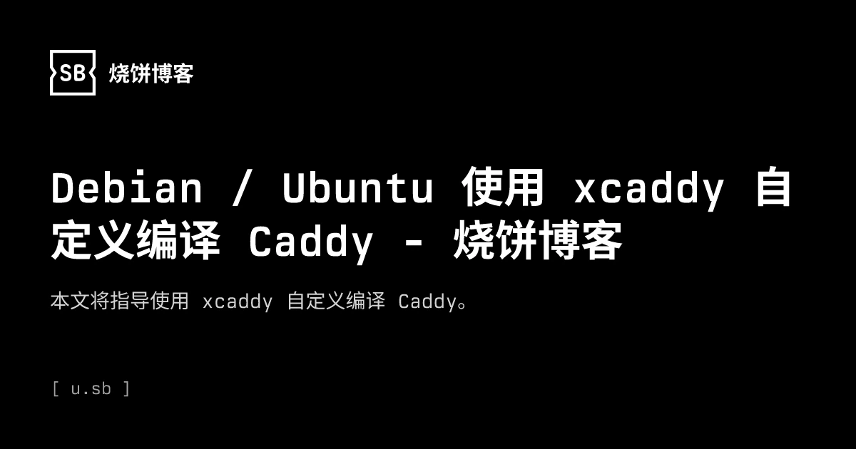 Xddy Debian / Ubuntu 使用 xcaddy 自定义编译 Caddy - 烧饼博客